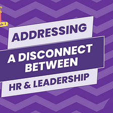 What to Do When There’s a Disconnect Between HR & Company Leaders