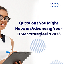 Questions You Might Have on Advancing Your ITSM Strategies in 2023