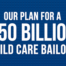 Our Plan for a $50 Billion Child Care Bailout