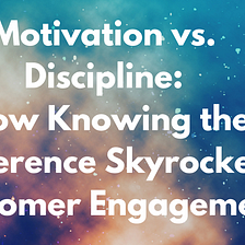 Motivation vs. Discipline: How Knowing the Difference Skyrockets Customer Engagement