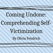 Coming Undone: Comprehending Self-Victimization