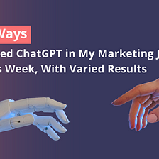7 Ways I Used ChatGPT In My Marketing Job This Week, With Varied Results