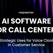 AI Software for Call Centers: 10 Strategic Uses for Voice Cloning in Customer Service