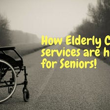 How Elderly Care services are helpful for Seniors