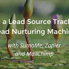 Building a Lead Source Tracking and Lead Nurturing Machine