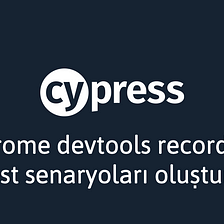 Cypress İpuçları #5: Chrome DevTools Recorder ile Test Senaryoları Oluşturmak