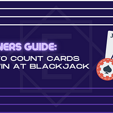 Beginner’s Guide: How to Count Cards & Win at Blackjack