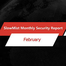 SlowMist Monthly Security Report | February Estimated Loss of $404 Million