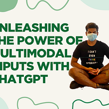 Unleashing The Power Of Multimodal Inputs With ChatGPT 📚