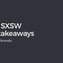 Selected SXSW lectures takeaways
