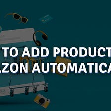 How to Add Products on Amazon Automatically
