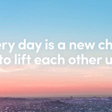 Good Morning. Every day is a new chance to lift each other up.