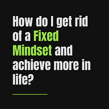 How do I get rid of a fixed mindset and achieve more in life?