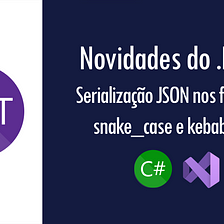 Novidades do .NET 8: serialização JSON nos formatos snake_case e kebab-case