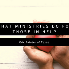 Eric Painter of Texas: What Ministries Do To Help Those in Need