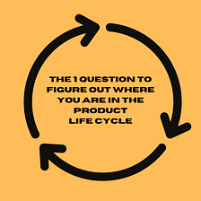 The 1 question to figure out where you are in the product life cycle
