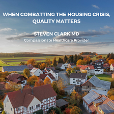When Combatting the Housing Crisis, Quality Matters — Steven M. Clark MD