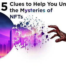 NFT Explained: 5 Clues to Help You Unravel the Mysteries of NFTs