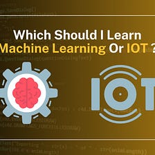 Which Should I Learn, Machine Learning Or IOT?