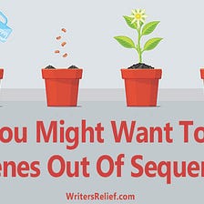 Why You Might Want To Write Scenes Out Of Sequence