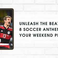 Unleash the Beat: 8 Soccer Anthems for Your Weekend Playlist.