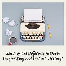 What is the Difference Between Copywriting and Content Writing?