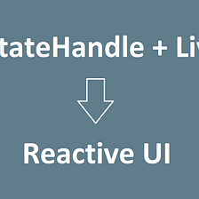 Building Reactive UIs with LiveData and SavedStateHandle (or equivalent approaches)