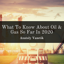 What To Know About Oil & Gas So Far In 2020