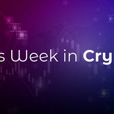 This Week in Crypto: November 26, 2023