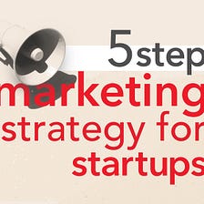 5 steps to create marketing strategy for startups with small budgets