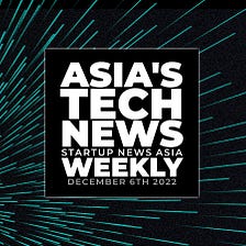 Asia’s tech news, weekly: December 6th round-up