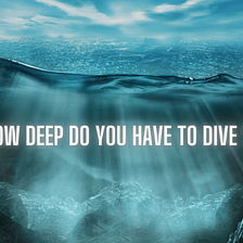 How deep do you have to dive?