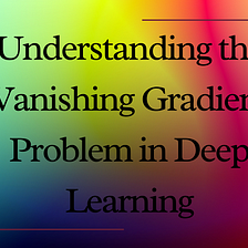 Understanding the Vanishing Gradient Problem in Deep Learning