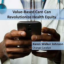 Value-Based Care Can Revolutionize Health Equity — Karen Walker Johnson