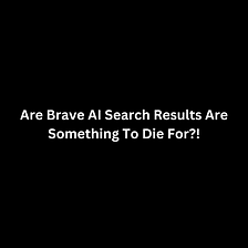 Are Brave AI Search Results Are Something To Die For?!