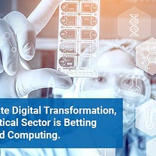 To Accelerate Digital Transformation, Pharmaceutical Sector is Betting Big on Cloud Computing.