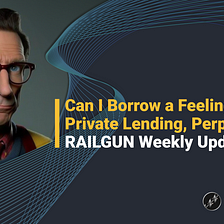 Can I Borrow a Feeling? Private Lending, Perps, & More — RAILGUN Update