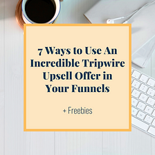 7 Ways To Use An Incredible Tripwire Upsell Offer In Your Sale Funnels