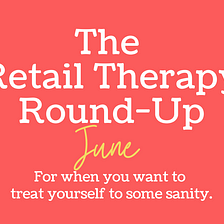 Retail Therapy Round-up for June 2022
