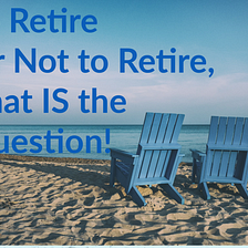To Retire or Not to Retire, That IS the Question….