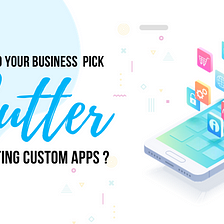 Why Should Your Business Pick Flutter for Creating Custom Apps?