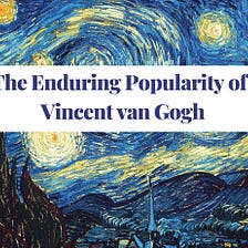 The Enduring Popularity of Vincent van Gogh: A Closer Look