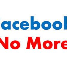 Facebook No More.