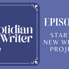Quotidian Writer Episode 1: Starting New Writing Projects