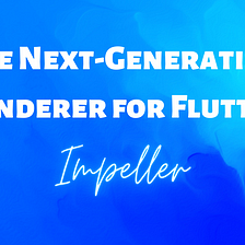 Impeller: The Next-Generation Renderer for Flutter 💙
