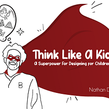 Think Like A Kid: A Superpower For Designing For Children