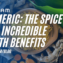 TURMERIC: THE SPICE WITH INCREDIBLE HEALTH BENEFITS