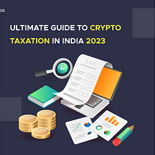 Ultimate Guide to Crypto Taxation in India 2023
