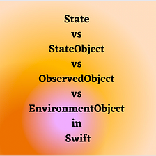 State vs StateObject vs ObservedObject vs EnvironmentObject in Swift