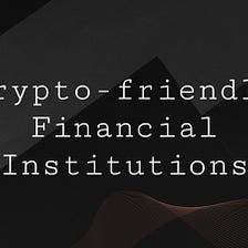 Crypto-friendly Financial Institutions